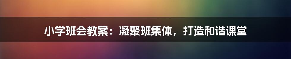 小学班会教案：凝聚班集体，打造和谐课堂