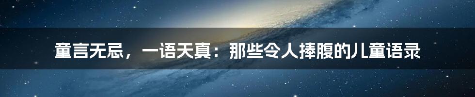 童言无忌，一语天真：那些令人捧腹的儿童语录