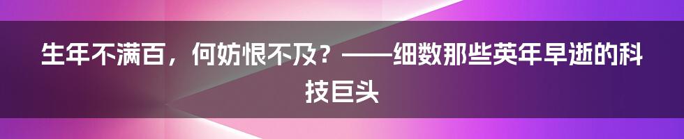 生年不满百，何妨恨不及？——细数那些英年早逝的科技巨头