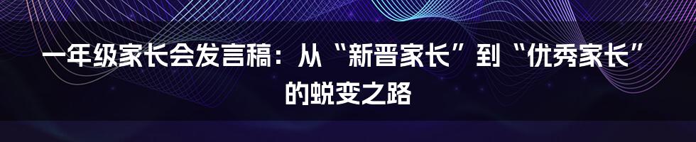 一年级家长会发言稿：从“新晋家长”到“优秀家长”的蜕变之路