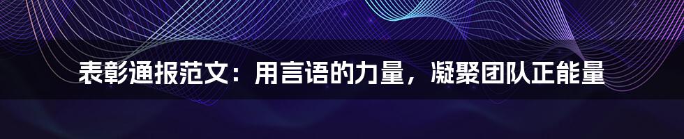 表彰通报范文：用言语的力量，凝聚团队正能量