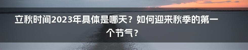 立秋时间2023年具体是哪天？如何迎来秋季的第一个节气？