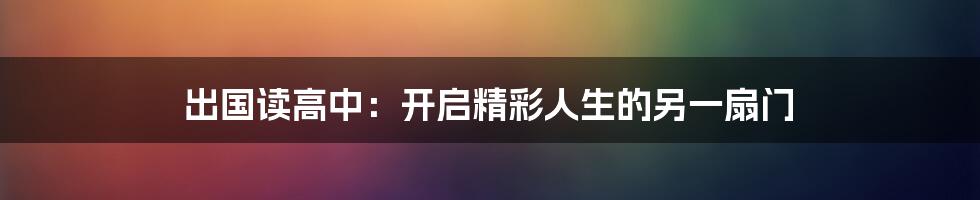 出国读高中：开启精彩人生的另一扇门