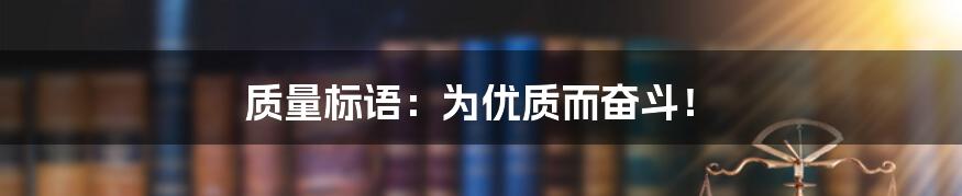 质量标语：为优质而奋斗！