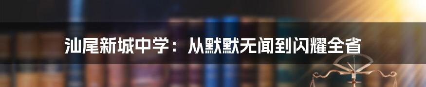 汕尾新城中学：从默默无闻到闪耀全省