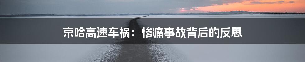 京哈高速车祸：惨痛事故背后的反思