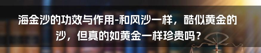 海金沙的功效与作用-和风沙一样，酷似黄金的沙，但真的如黄金一样珍贵吗？