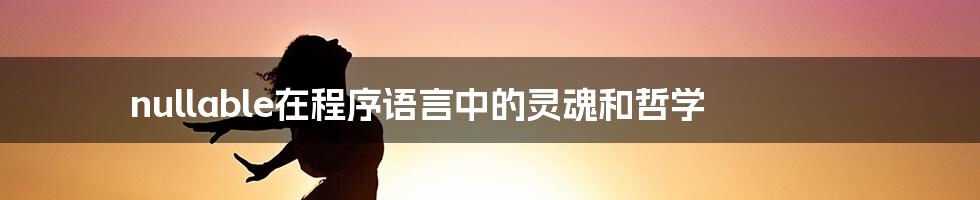 nullable在程序语言中的灵魂和哲学