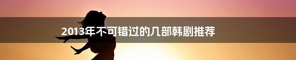 2013年不可错过的几部韩剧推荐