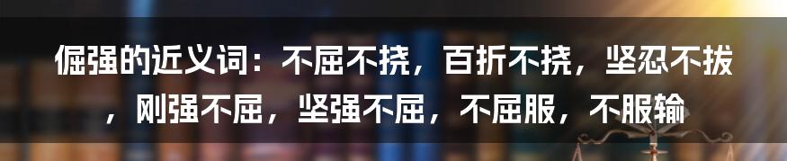 倔强的近义词：不屈不挠，百折不挠，坚忍不拔，刚强不屈，坚强不屈，不屈服，不服输