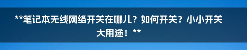 **笔记本无线网络开关在哪儿？如何开关？小小开关大用途！**