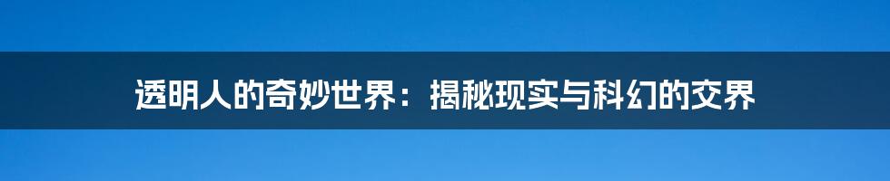 透明人的奇妙世界：揭秘现实与科幻的交界