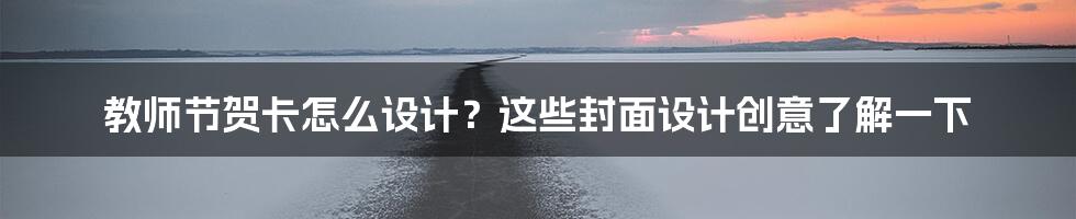 教师节贺卡怎么设计？这些封面设计创意了解一下