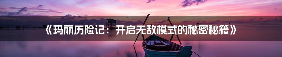 《玛丽历险记：开启无敌模式的秘密秘籍》