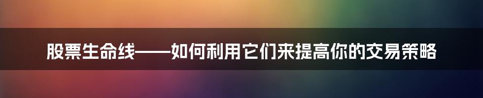 股票生命线——如何利用它们来提高你的交易策略