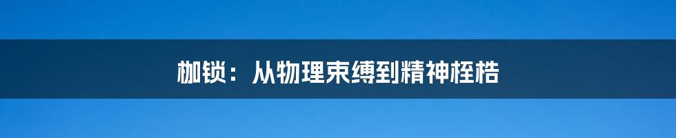 枷锁：从物理束缚到精神桎梏