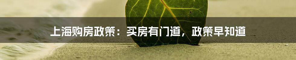 上海购房政策：买房有门道，政策早知道