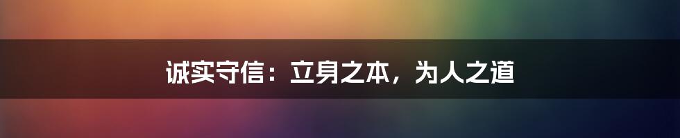 诚实守信：立身之本，为人之道