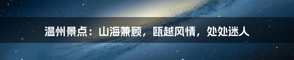 温州景点：山海兼顾，瓯越风情，处处迷人