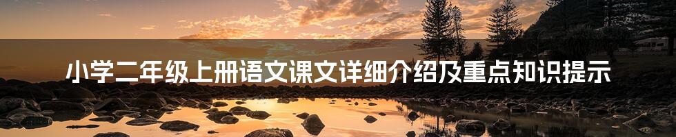 小学二年级上册语文课文详细介绍及重点知识提示