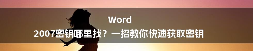 Word 2007密钥哪里找？一招教你快速获取密钥