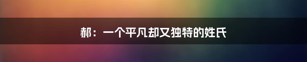 郝：一个平凡却又独特的姓氏