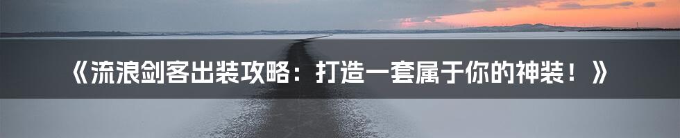 《流浪剑客出装攻略：打造一套属于你的神装！》