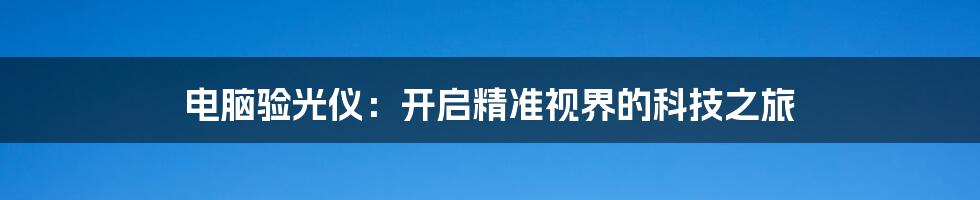 电脑验光仪：开启精准视界的科技之旅