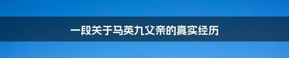 一段关于马英九父亲的真实经历