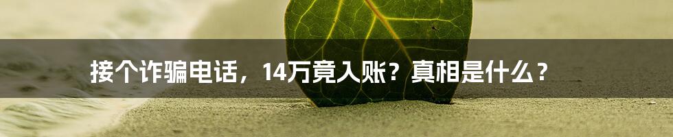 接个诈骗电话，14万竟入账？真相是什么？