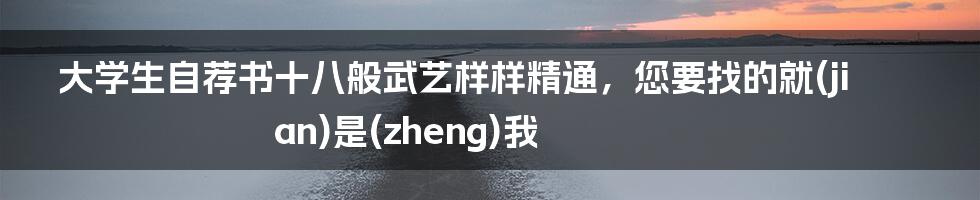 大学生自荐书十八般武艺样样精通，您要找的就(jian)是(zheng)我