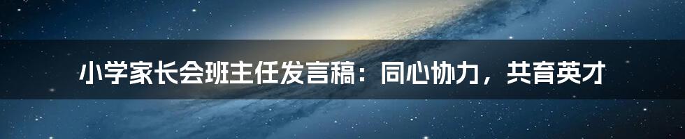 小学家长会班主任发言稿：同心协力，共育英才