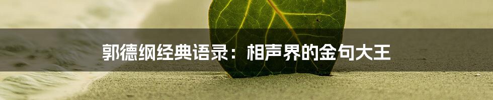 郭德纲经典语录：相声界的金句大王