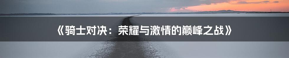 《骑士对决：荣耀与激情的巅峰之战》