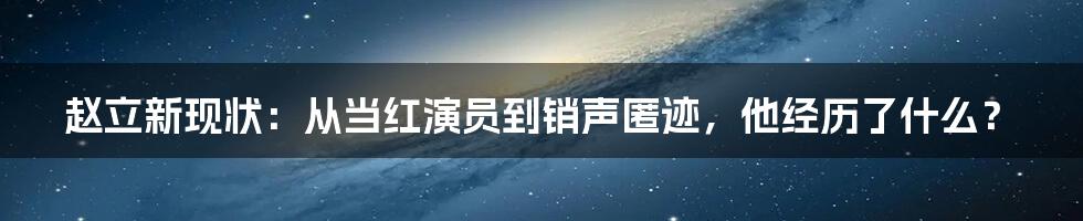 赵立新现状：从当红演员到销声匿迹，他经历了什么？