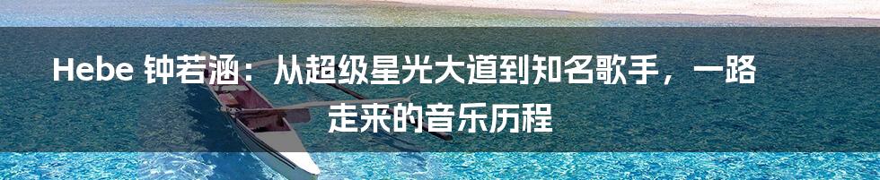 Hebe 钟若涵：从超级星光大道到知名歌手，一路走来的音乐历程