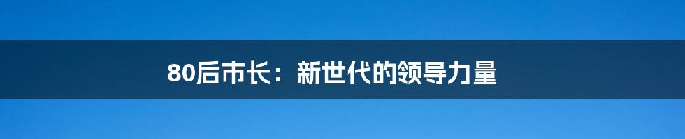 80后市长：新世代的领导力量