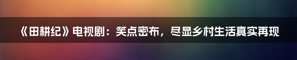 《田耕纪》电视剧：笑点密布，尽显乡村生活真实再现