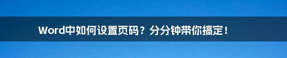 Word中如何设置页码？分分钟带你搞定！