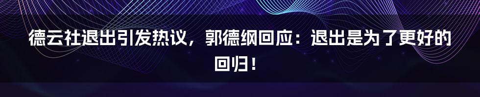 德云社退出引发热议，郭德纲回应：退出是为了更好的回归！