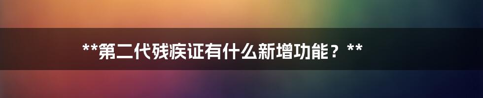 **第二代残疾证有什么新增功能？**