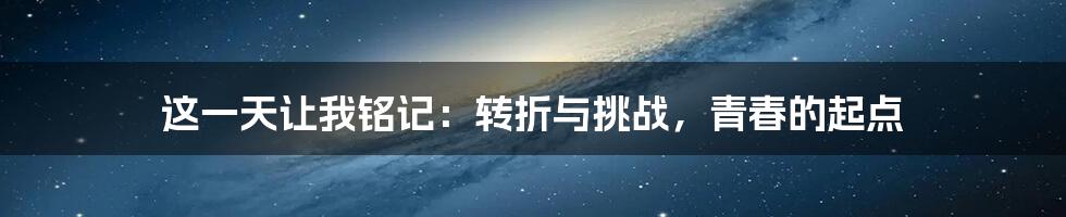 这一天让我铭记：转折与挑战，青春的起点