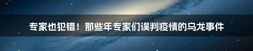 专家也犯错！那些年专家们误判疫情的乌龙事件