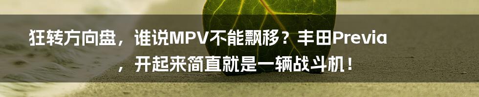 狂转方向盘，谁说MPV不能飘移？丰田Previa，开起来简直就是一辆战斗机！