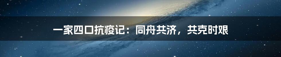 一家四口抗疫记：同舟共济，共克时艰