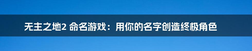 无主之地2 命名游戏：用你的名字创造终极角色