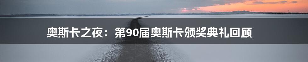 奥斯卡之夜：第90届奥斯卡颁奖典礼回顾