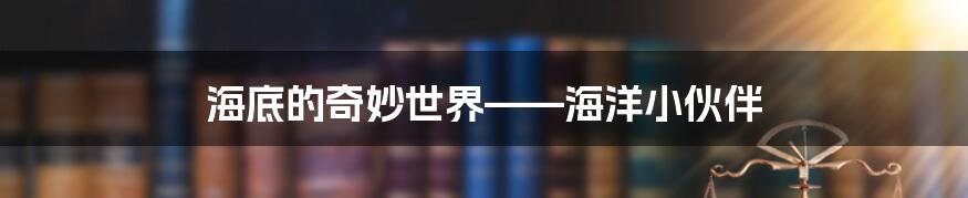 海底的奇妙世界——海洋小伙伴