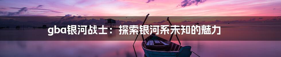 gba银河战士：探索银河系未知的魅力