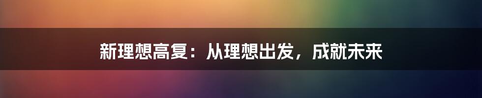 新理想高复：从理想出发，成就未来